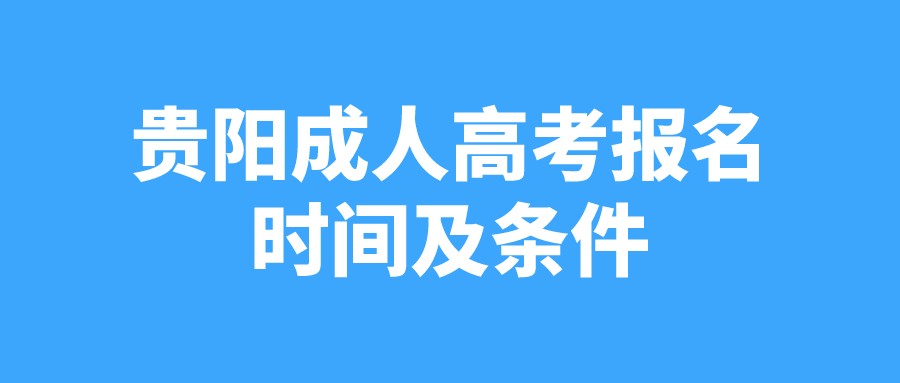 2022年贵阳成人高考的报名时间及条件 2022年贵阳成人高考的报名时间及条件