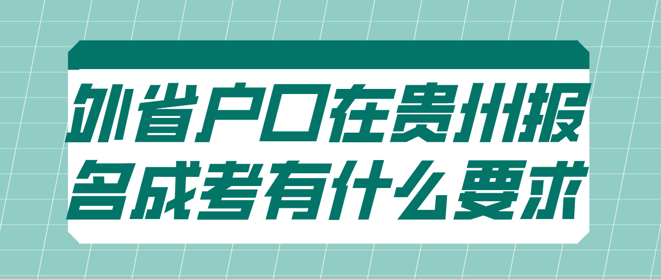 外省户口在贵州省报名参加成考有什么要求 外省户口在贵州省报名参加成考有什么要求