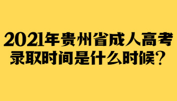2021年贵州省成人高考录取时间是何时?